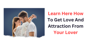 Learn Here How To Get Love And Attraction From Your Lover